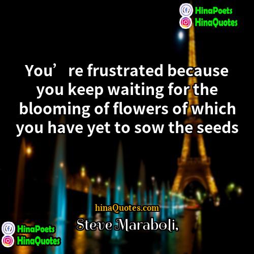 Steve Maraboli Quotes | You’re frustrated because you keep waiting for